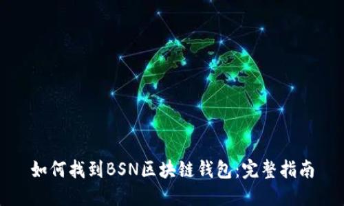 如何找到BSN区块链钱包：完整指南