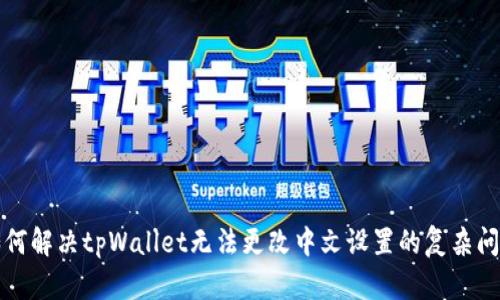 如何解决tpWallet无法更改中文设置的复杂问题