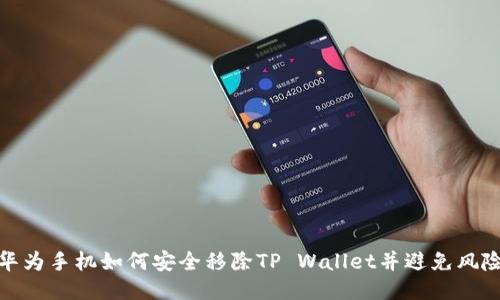 华为手机如何安全移除TP Wallet并避免风险