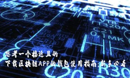 思考一个接近且的  
下载区块链APP的钱包使用指南：新手必看
