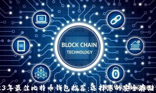 
2023年最佳比特币钱包推荐：选择您的安全存储方案