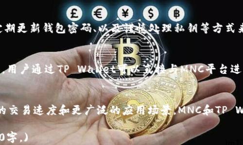 
  MNC如何提到TP Wallet: 全面解析虚拟货币与区块链应用/  

关键词：
 guanjianci MNC、TP Wallet、虚拟货币、区块链应用/ guanjianci 

内容大纲：

1. 引言
   - 虚拟货币的兴起
   - MNC与TP Wallet的功能概述
   
2. MNC简介
   - MNC的定义
   - MNC的背景与发展历程
   - MNC的特点与优势

3. TP Wallet概述
   - TP Wallet的定义
   - TP Wallet的功能与使用场景
   - TP Wallet在区块链生态中的作用

4. MNC与TP Wallet的关系
   - MNC如何集成TP Wallet
   - MNC用户对TP Wallet的需求
   - TP Wallet对MNC生态的支持

5. 实际应用案例分析
   - MNC用户如何使用TP Wallet进行交易
   - TP Wallet与其他钱包的比较

6. 安全性与风险管理
   - 使用TP Wallet的安全措施
   - MNC与TP Wallet的风险识别与防范

7. 未来发展趋势
   - 区块链与虚拟货币投资的趋势
   - MNC与TP Wallet的未来展望

8. 结论
   - 总结MNC与TP Wallet的关系
   - 对用户的建议与展望

问题思考：
1. 什么是MNC及其主要特性？
2. TP Wallet的主要功能是什么？
3. MNC用户如何从TP Wallet中受益？
4. 如何在安全的前提下使用TP Wallet进行交易？
5. MNC和TP Wallet之间的技术集成是如何实现的？
6. 未来区块链和虚拟货币的是什么趋势？

接下来将根据上述大纲逐步论述每个问题。

---

1. 什么是MNC及其主要特性？
MNC，即多链网络币（Multi-Chain Network Coin），是一种基于区块链技术的数字货币。它旨在通过实现跨链互操作性，打破不同区块链之间的壁垒，促进不同资产的自由流动...

2. TP Wallet的主要功能是什么？
TP Wallet是一款专为虚拟货币用户设计的钱包，支持多种数字货币的存储、交易与管理。其主要功能包括资产存储、交易功能、千仞供狈价值的实时跟踪和资产的安全保障...

3. MNC用户如何从TP Wallet中受益？
在使用TP Wallet时，MNC用户能够享受到快速、安全的交易体验。通过即刻转账和低手续费，用户能够在多种交易所中更高效地进行资产操作...

4. 如何在安全的前提下使用TP Wallet进行交易？
安全是使用TP Wallet的首要考虑。用户可以通过开启双重认证、定期更新钱包密码、以及谨慎处理私钥等方式来确保资产的安全...

5. MNC和TP Wallet之间的技术集成是如何实现的？
技术集成的实现基于MNC的智能合约体系与TP Wallet的API接口。用户通过TP Wallet可以直接与MNC平台进行操作，获取最新的区块链信息...

6. 未来区块链和虚拟货币的趋势是什么？
随着区块链技术的持续发展，未来的趋势包括更高的安全性、更快的交易速度和更广泛的应用场景。MNC和TP Wallet将致力于满足这些变化，为用户提供更好的服务...

(后续详细内容将围绕以上问题进行扩展，每个问题解读将达到800字。)