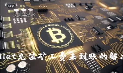 tpWallet充值矿工费未到账的解决方案