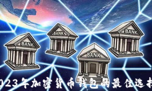 
tpWallet：2023年加密货币钱包的最佳选择与使用指南