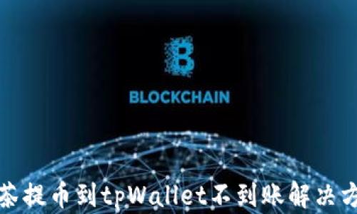 
抹茶提币到tpWallet不到账解决方案