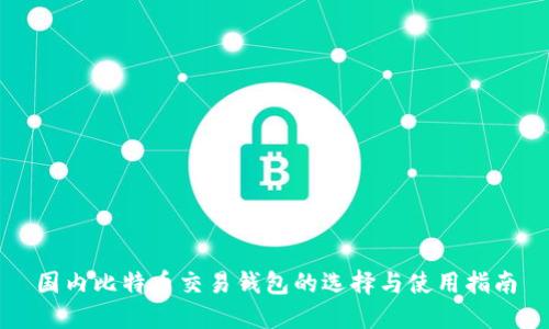 国内比特币交易钱包的选择与使用指南
