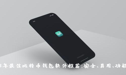 2023年最佳比特币钱包软件推荐：安全、易用、功能齐全