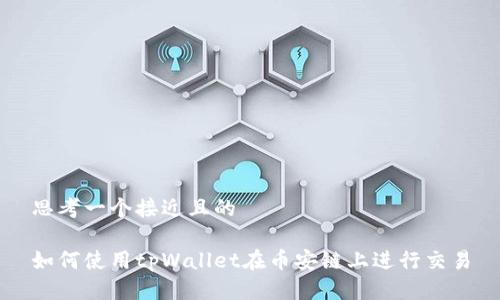 思考一个接近且的

如何使用tpWallet在币安链上进行交易