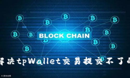 如何解决tpWallet交易提交不了的问题