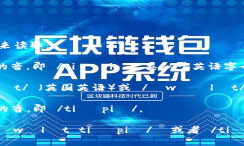 “tpWalletTP”可以分成两个部分来读取：  

1. **tp** 可以发音为每个字母的音，即 /tiː piː/，类似于英语字母 T 和 P 的发音。
  
2. **Wallet** 发音为 /ˈwɒlɪt/ （英国英语）或 /ˈwɑːlɪt/ （美国英语）。

3. **TP** 同样可以发音为字母的音，即 /tiː piː/。

综合起来，可以读作：/tiː piː ˈwɒlɪt tiː piː/  或者 /tiː piː ˈwɑːlɪt tiː piː/。