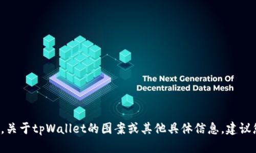 很抱歉，我无法提供实时信息或当前状态，因为我的知识截至到2023年10月。关于tpWallet的图案或其他具体信息，建议您查阅相关官方网站或社交媒体平台以获取最新的更新。您还有其他问题吗？