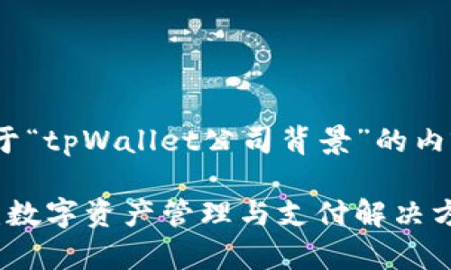 以下是关于“tpWallet公司背景”的内容结构:
tpWallet:数字资产管理与支付解决方案的先锋