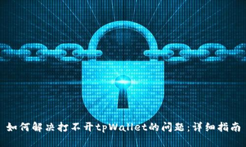 如何解决打不开tpWallet的问题：详细指南