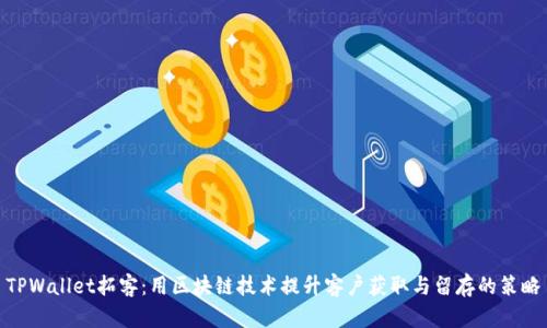 TPWallet拓客：用区块链技术提升客户获取与留存的策略