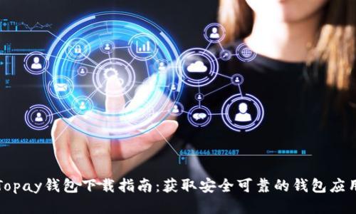 Topay钱包下载指南：获取安全可靠的钱包应用