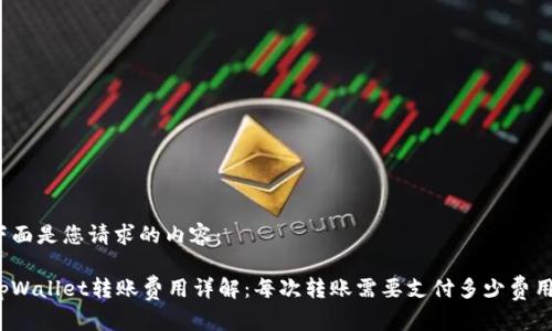 下面是您请求的内容：

tpWallet转账费用详解：每次转账需要支付多少费用？