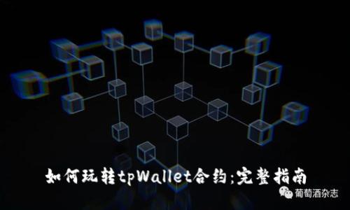 如何玩转tpWallet合约：完整指南