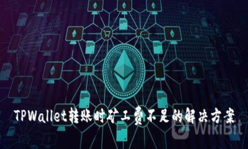 TPWallet转账时矿工费不足的解决方案