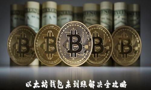 
以太坊钱包未到账解决全攻略