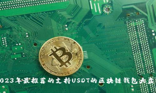 2023年最推荐的支持USDT的区块链钱包大盘点