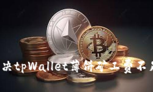 如何解决tpWallet薄饼矿工费不足问题？