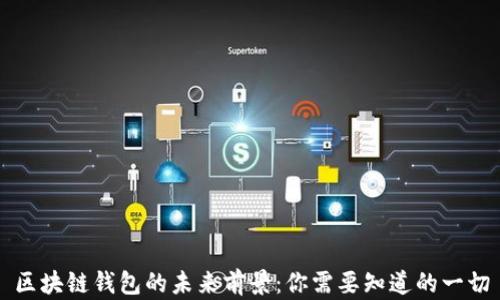 
区块链钱包的未来前景：你需要知道的一切