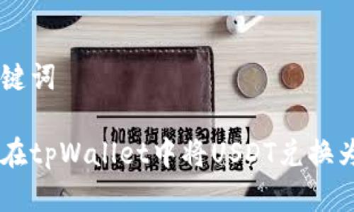 和关键词

如何在tpWallet中将USDT兑换为TRX