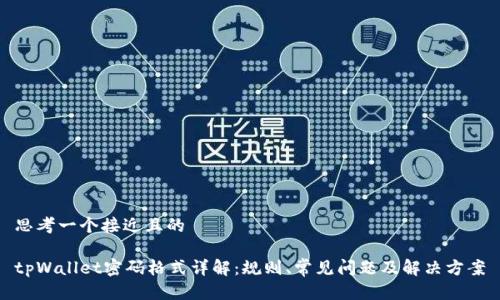 思考一个接近且的

tpWallet密码格式详解：规则、常见问题及解决方案