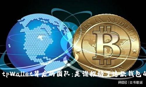 ### tpWallet背后的团队：是谁推动了这款钱包的成功？