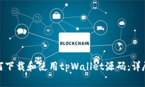 : 如何下载和使用tpWallet源码：详尽指南