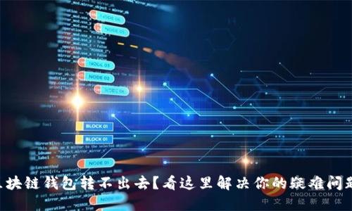 区块链钱包转不出去？看这里解决你的疑难问题！