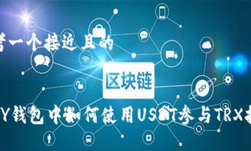 思考一个接近且的
在HY钱包中如何使用USDT参与TRX挖矿