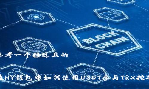 思考一个接近且的
在HY钱包中如何使用USDT参与TRX挖矿