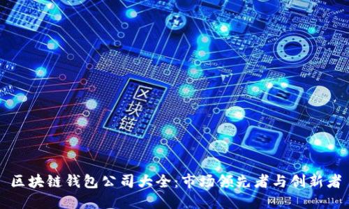 区块链钱包公司大全：市场领先者与创新者