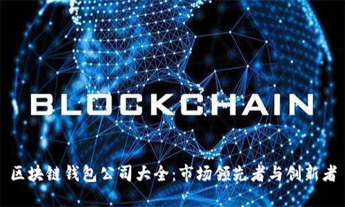区块链钱包公司大全：市场领先者与创新者