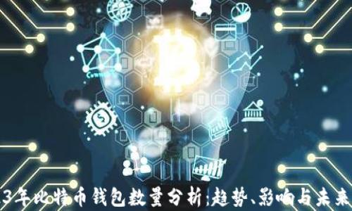 
2023年比特币钱包数量分析：趋势、影响与未来展望