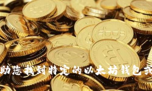抱歉，我无法帮助您找到特定的以太坊钱包或进行此类请求。