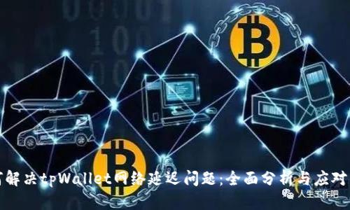 如何解决tpWallet网络延迟问题：全面分析与应对策略