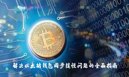 解决以太坊钱包同步缓慢问题的全面指南