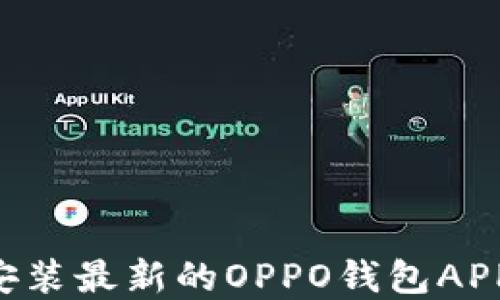 
如何下载安装最新的OPPO钱包APP：完整指南