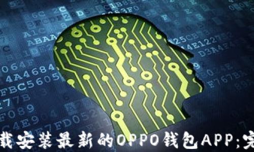
如何下载安装最新的OPPO钱包APP：完整指南