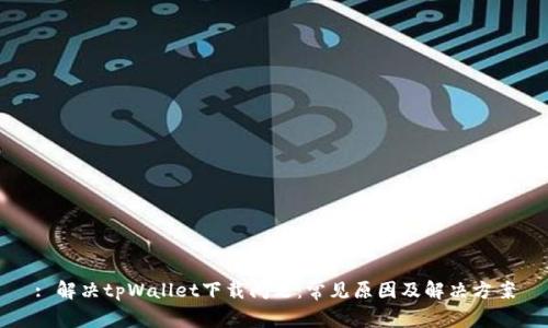 : 解决tpWallet下载问题：常见原因及解决方案