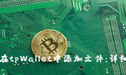 如何在tpWallet中添加文件：详细教程
