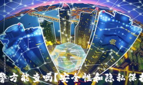 
tpWallet警方能查吗？安全性和隐私保护全面解析