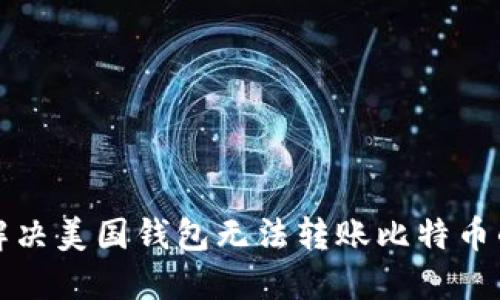 如何解决美国钱包无法转账比特币的问题