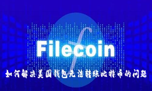 如何解决美国钱包无法转账比特币的问题