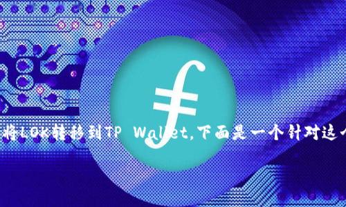 为了帮助你了解如何将LOK转移到TP Wallet，下面是一个针对这个主题的及相关信息。

 ()：
