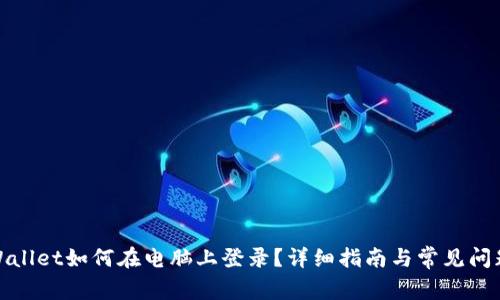 : tpWallet如何在电脑上登录？详细指南与常见问题解答