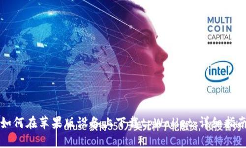 如何在苹果版设备上下载tpWallet：详细指南