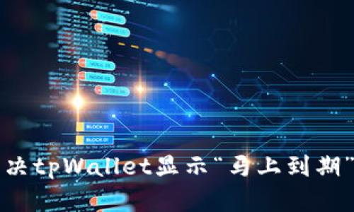 如何解决tpWallet显示“马上到期”的问题